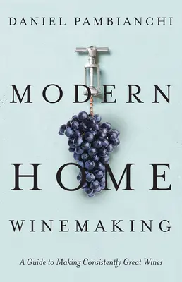 Nowoczesne domowe winiarstwo: Przewodnik po tworzeniu niezmiennie wspaniałych win - Modern Home Winemaking: A Guide to Making Consistently Great Wines