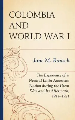 Kolumbia i I wojna światowa: Doświadczenia neutralnego narodu Ameryki Łacińskiej podczas Wielkiej Wojny i jej następstw, 1914-1921 - Colombia and World War I: The Experience of a Neutral Latin American Nation during the Great War and Its Aftermath, 1914-1921