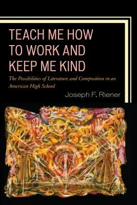 Teach Me How to Work and Keep Me Kind: Możliwości literatury i kompozycji w amerykańskiej szkole średniej, tom 1 - Teach Me How to Work and Keep Me Kind: The Possibilities of Literature and Composition in an American High School, Volume 1