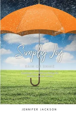 Po prostu radość - deszcz czy słońce: Nauka życia z radością w słońcu i podczas burzy - Simply Joy Rain or Shine: Learning to live with joy during the sunshine and the storms