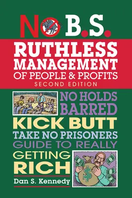 No B.S. Bezwzględne zarządzanie ludźmi i zyskami: No Holds Barred, Kick Butt, Take-No-Prisoners Guide to Really Getting Rich. - No B.S. Ruthless Management of People and Profits: No Holds Barred, Kick Butt, Take-No-Prisoners Guide to Really Getting Rich