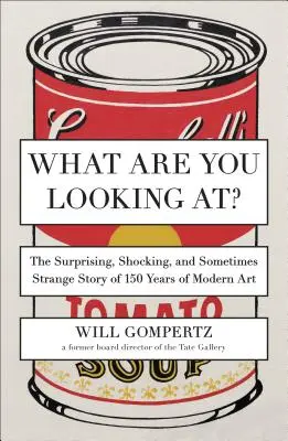 Na co się gapisz? Zaskakująca, szokująca i czasami dziwna historia 150 lat sztuki współczesnej - What Are You Looking At?: The Surprising, Shocking, and Sometimes Strange Story of 150 Years of Modern Art