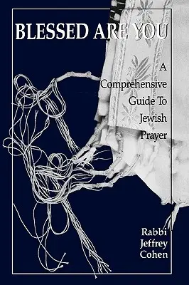 Błogosławiony jesteś: Kompleksowy przewodnik po modlitwie żydowskiej - Blessed Are You: A Comprehensive Guide to Jewish Prayer