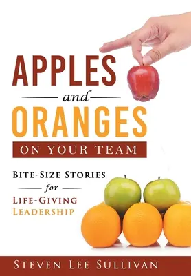Jabłka i pomarańcze w twoim zespole: Historie wielkości kęsa dla życiodajnego przywództwa - Apples and Oranges on Your Team: Bite-Size Stories for Life-Giving Leadership