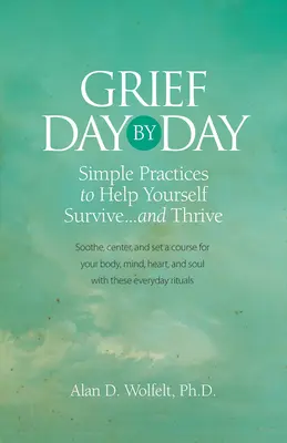Żałoba dzień po dniu: Proste, codzienne praktyki, które pomogą ci przetrwać... i przetrwać - Grief Day by Day: Simple, Everyday Practices to Help Yourself Survive... and Thrive