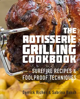 Książka kucharska z grillowaniem na rożnie: Pewne przepisy i niezawodne techniki - The Rotisserie Grilling Cookbook: Surefire Recipes and Foolproof Techniques