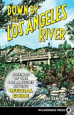 Down by the Los Angeles River: Oficjalny przewodnik Friends of the Los Angeles Rivers - Down by the Los Angeles River: Friends of the Los Angeles Rivers Official Guide