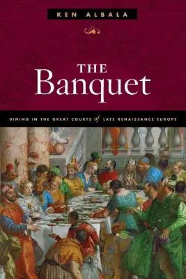 The Banquet: Posiłki na wielkich dworach Europy późnego renesansu - The Banquet: Dining in the Great Courts of Late Renaissance Europe