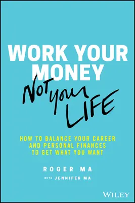 Pracuj za pieniądze, nie za życie: jak zrównoważyć karierę i finanse osobiste, by osiągnąć to, czego pragniesz - Work Your Money, Not Your Life: How to Balance Your Career and Personal Finances to Get What You Want