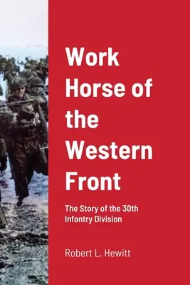 Koń roboczy frontu zachodniego: Historia 30 Dywizji Piechoty - Work Horse of the Western Front: The Story of the 30th Infantry Division