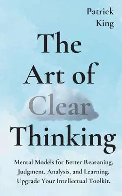 Sztuka jasnego myślenia: Modele mentalne dla lepszego rozumowania, osądu, analizy i uczenia się. Ulepsz swój intelektualny zestaw narzędzi. - The Art of Clear Thinking: Mental Models for Better Reasoning, Judgment, Analysis, and Learning. Upgrade Your Intellectual Toolkit.