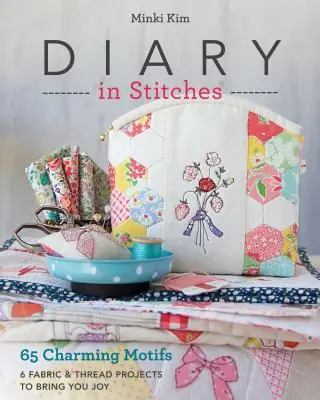 Diary in Stitches: 65 uroczych motywów - 6 projektów z tkanin i nici, które przyniosą ci radość - Diary in Stitches: 65 Charming Motifs - 6 Fabric & Thread Projects to Bring You Joy