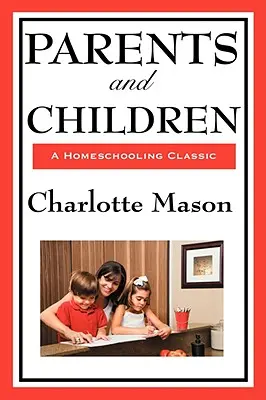 Rodzice i dzieci: Tom II oryginalnej serii Charlotte Mason o nauczaniu domowym - Parents and Children: Volume II of Charlotte Mason's Original Homeschooling Series