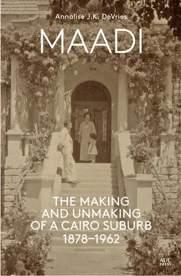 Maadi: tworzenie i demontaż przedmieść Kairu, 1878-1962 - Maadi: The Making and Unmaking of a Cairo Suburb, 1878-1962