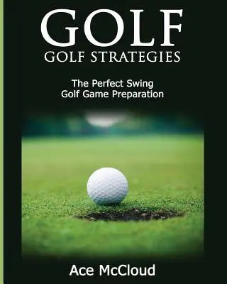 Golf: Strategie gry w golfa: The Perfect Swing: Przygotowanie do gry w golfa - Golf: Golf Strategies: The Perfect Swing: Golf Game Preparation