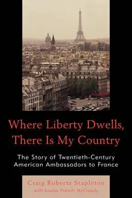 Gdzie mieszka wolność, tam jest mój kraj: Historia dwudziestowiecznych amerykańskich ambasadorów we Francji - Where Liberty Dwells, There Is My Country: The Story of Twentieth-Century American Ambassadors to France