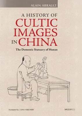 Historia kultowych obrazów w Chinach: Domowe posągi z Hunan - A History of Cultic Images in China: The Domestic Statuary of Hunan