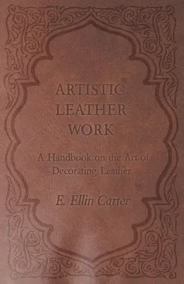 Artystyczna obróbka skóry - Podręcznik sztuki zdobienia skóry - Artistic Leather Work - A Handbook on the Art of Decorating Leather