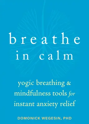 Oddychaj spokojnie: Jogiczne narzędzia do oddychania i uważności dla natychmiastowej ulgi w lęku - Breathe in Calm: Yogic Breathing and Mindfulness Tools for Instant Anxiety Relief