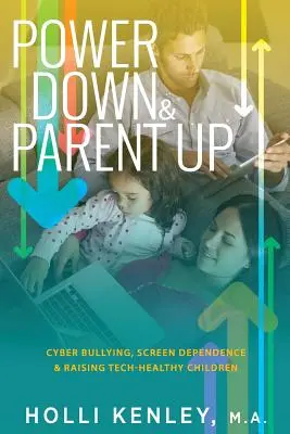 Power Down & Parent Up! Cyberprzemoc, uzależnienie od ekranu i wychowywanie zdrowych technologicznie dzieci - Power Down & Parent Up!: Cyber Bullying, Screen Dependence & Raising Tech-Healthy Children