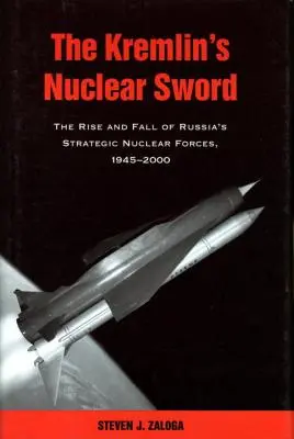 Nuklearny miecz Kremla: Powstanie i upadek rosyjskich strategicznych sił nuklearnych 1945-2000 - The Kremlin's Nuclear Sword: The Rise and Fall of Russia's Strategic Nuclear Forces 1945-2000