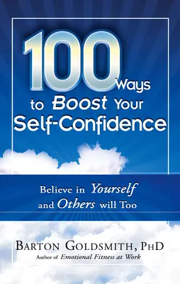 100 sposobów na zwiększenie pewności siebie: Uwierz w siebie, a inni też uwierzą - 100 Ways to Boost Your Self-Confidence: Believe in Yourself and Others Will Too