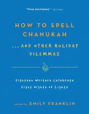 Jak przeliterować Chanuka... i inne świąteczne dylematy: 18 pisarzy świętuje 8 nocy świateł - How to Spell Chanukah...and Other Holiday Dilemmas: 18 Writers Celebrate 8 Nights of Lights