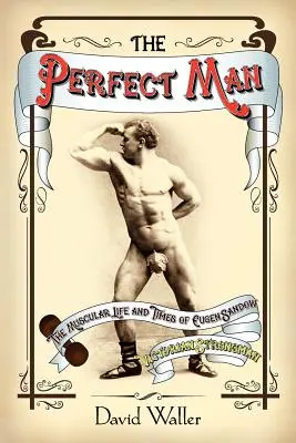 The Perfect Man: Muskularne życie i czasy Eugena Sandowa, wiktoriańskiego siłacza - The Perfect Man: The Muscular Life and Times of Eugen Sandow, Victorian Strongman