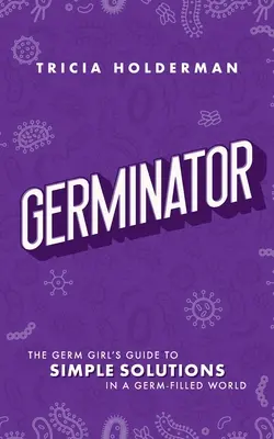 Germinator: Dziewczyna od zarazków: przewodnik po prostych rozwiązaniach w świecie pełnym zarazków - Germinator: The Germ Girl's Guide to Simple Solutions in a Germ-Filled World