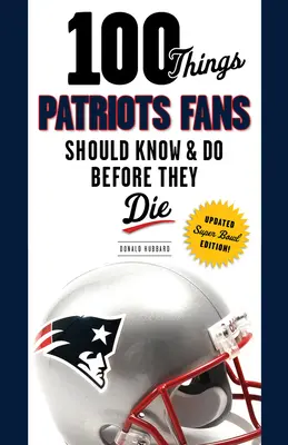 100 rzeczy, które fani Patriots powinni wiedzieć i zrobić przed śmiercią - 100 Things Patriots Fans Should Know & Do Before They Die