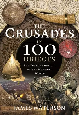 Krucjaty w 100 obiektach: Wielkie kampanie średniowiecznego świata - The Crusades in 100 Objects: The Great Campaigns of the Medieval World