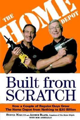 Zbudowany od podstaw: Jak para zwykłych facetów rozwinęła Home Depot od zera do 30 miliardów dolarów - Built from Scratch: How a Couple of Regular Guys Grew the Home Depot from Nothing to $30 Billion