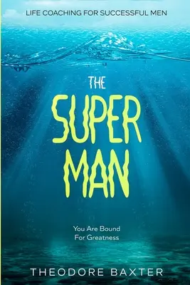 Life Coaching dla mężczyzn sukcesu: Super Man - Jesteś skazany na wielkość - Life Coaching For Successful Men: The Super Man - You Are Bound For Greatness