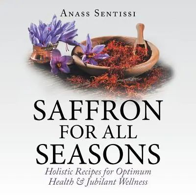Szafran na każdą porę roku: Holistyczne przepisy na optymalne zdrowie i radosne samopoczucie - Saffron for All Seasons: Holistic Recipes for Optimum Health & Jubilant Wellness