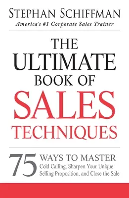 The Ultimate Book of Sales Techniques: 75 sposobów na opanowanie zimnego dzwonienia, wyostrzenie unikalnej propozycji sprzedaży i zamknięcie sprzedaży - The Ultimate Book of Sales Techniques: 75 Ways to Master Cold Calling, Sharpen Your Unique Selling Proposition, and Close the Sale