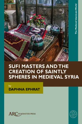 Mistrzowie suficcy i tworzenie świętych sfer w średniowiecznej Syrii - Sufi Masters and the Creation of Saintly Spheres in Medieval Syria