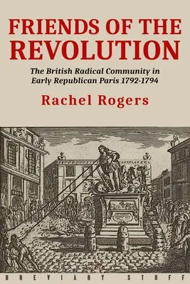 Przyjaciele rewolucji: Brytyjska społeczność radykalna we wczesnym republikańskim Paryżu 1792-1794 - Friends of the Revolution: The British Radical Community in Early Republican Paris 1792-1794