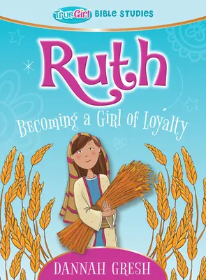 Ruth: Stawanie się lojalną dziewczyną - studium biblijne True Girl - Ruth: Becoming a Girl of Loyalty -- True Girl Bible Studies