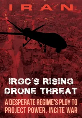 Rosnące zagrożenie ze strony dronów IRAN-IRGC: Podstęp zdesperowanego reżimu w celu przejęcia władzy i wywołania wojny - IRAN-IRGC's Rising Drone Threat: A Desperate Regime's Ploy to Project Power, Incite War