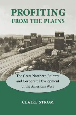 Zyski z równin: The Great Northern Railway i rozwój korporacyjny amerykańskiego Zachodu - Profiting from the Plains: The Great Northern Railway and Corporate Development of the American West