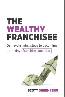 Zamożny franczyzobiorca: Zmieniające grę kroki do zostania dobrze prosperującą gwiazdą franczyzy - The Wealthy Franchisee: Game-Changing Steps to Becoming a Thriving Franchise Superstar
