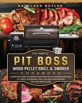 The Simple Pit Boss Wood Pellet Grill and Smoker Cookbook: A Complete Guide to Master your Wood Pellet Smoker and Grill. 500 smacznych, niedrogich, łatwych, - The Simple Pit Boss Wood Pellet Grill and Smoker Cookbook: A Complete Guide to Master your Wood Pellet Smoker and Grill. 500 Tasty, Affordable, Easy,