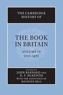 Cambridge History of the Book in Britain: Tom 4, 1557-1695 - The Cambridge History of the Book in Britain: Volume 4, 1557-1695