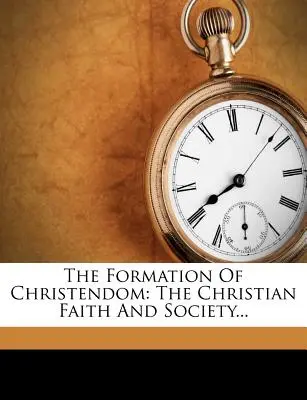 Formacja chrześcijaństwa: Wiara chrześcijańska i społeczeństwo... - The Formation of Christendom: The Christian Faith and Society...