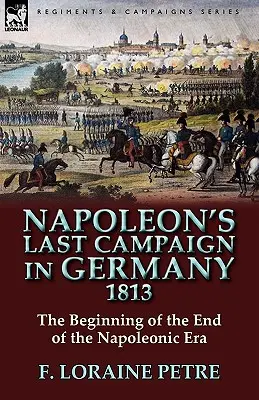 Ostatnia kampania Napoleona w Niemczech w 1813 r. - początek końca epoki napoleońskiej - Napoleon's Last Campaign in Germany, 1813-The Beginning of the End of the Napoleonic Era