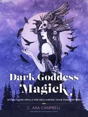 Magia mrocznej bogini: Rytuały i zaklęcia dla odzyskania kobiecego ognia - Dark Goddess Magick: Rituals and Spells for Reclaiming Your Feminine Fire