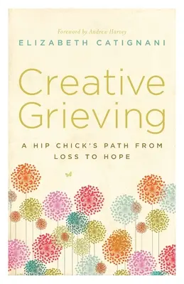 Twórcza żałoba: Ścieżka Hip Chick od straty do nadziei - Creative Grieving: A Hip Chick's Path from Loss to Hope