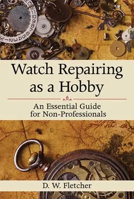 Naprawa zegarków jako hobby: Niezbędny przewodnik dla nieprofesjonalistów - Watch Repairing as a Hobby: An Essential Guide for Non-Professionals