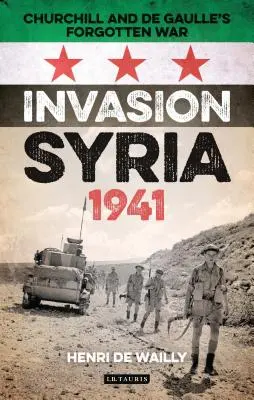 Inwazja na Syrię w 1941 roku: Zapomniana wojna Churchilla i de Gaulle'a - Invasion Syria, 1941: Churchill and de Gaulle's Forgotten War