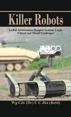 Zabójcze roboty: Śmiercionośne autonomiczne systemy uzbrojenia: wyzwania prawne, etyczne i moralne - Killer Robots: Lethal Autonomous Weapon Systems Legal, Ethical and Moral Challenges